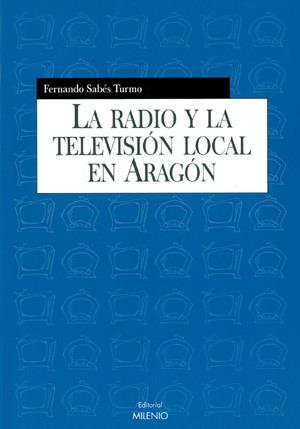 RADIO Y LA TELEVISION LOCAL EN ARAGON, LA | 9788497430333 | SABES TURMO, FERNANDO