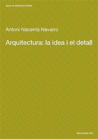 ARQUITECTURA LA IDEA I EL DETALL | 9788483015889 | NACENTA NAVARRO, ANTONI