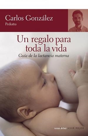 REGALO PARA TODA LA VIDA UN ( GUIA DE LA LACTANCIA MATERNA ) | 9788484605539 | GONZALEZ, CARLOS ( PEDIATRA )