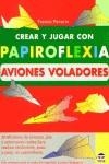 CREAR Y JUGAR CON PAPIROFLEXIA AVIONES VOLADORES | 9788479024192 | PAVARIN, FRANCO