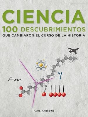 CIENCIA. 100 DESCUBRIMIENTOS QUE CAMBIARON EL CURSO DE LA HISTORIA | 9788497859264 | PAUL PARSONS