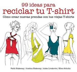 99 IDEAS PARA RECICLAR TU T-SHIRT | 9788425229039 | BLAKENEY, FAITH / BLAKENEY, JUSTINA / SCHULTZ, ELLEN / LIVAKOVIC, ANKA