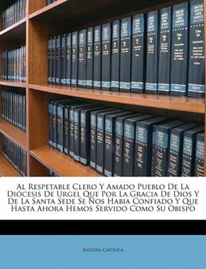 AL  RESPETABLE CLERO Y AMADO PUEBLO DE LA DI CESIS DE URGEL QUE POR LA GRACIA DE | 9781246481662 | CATÒLICA, ESGLÉSIA
