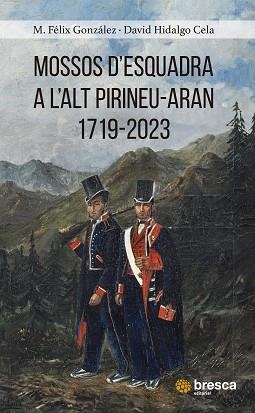 MOSSOS D'ESQUADRA A L'ALT PIRINEU 1719-2023 | 9788419841513 | GONZÁLEZ FRAILE, M. FÉLIX / HIDALGO CELA, DAVID