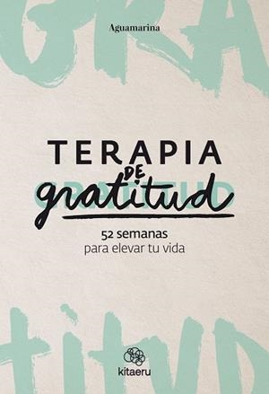 TERAPIA DE GRATITUD. 52 SEMANAS PARA ELEVAR TU VIDA | 9788410428362 | AGUAMARINA