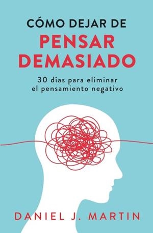 COMO DEJAR DE PENSAR DEMASIADO | 9789916781883 | MARTIN, DANIEL J. MARTIN